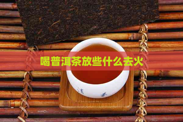 喝普洱茶放些什么去火