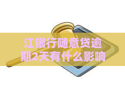 江银行随意贷逾期2天有什么影响及如何应对