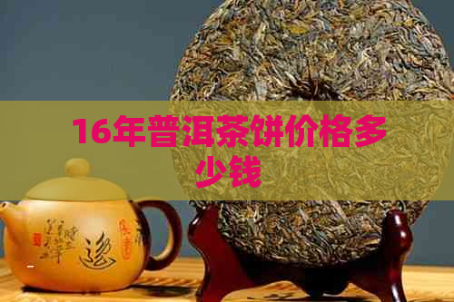 16年普洱茶饼价格多少钱