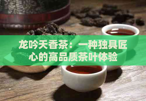 龙吟天香茶：一种独具匠心的高品质茶叶体验