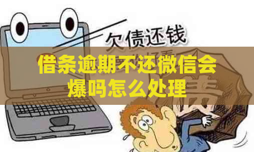 借条逾期不还微信会爆吗怎么处理