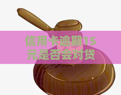 信用卡逾期15元是否会对贷款产生影响：全面解析与解答