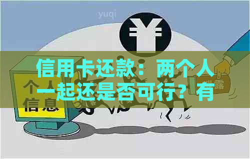 信用卡还款：两个人一起还是否可行？有哪些注意事项和优势？