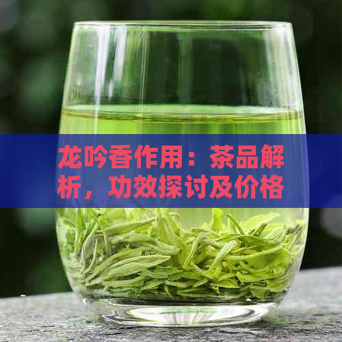 龙吟香作用：茶品解析，功效探讨及价格比较 - 天香高档茶叶探究