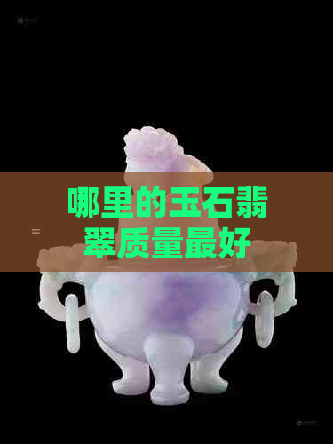 哪里的玉石翡翠质量更好