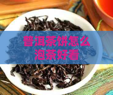 普洱茶饼怎么泡茶好看