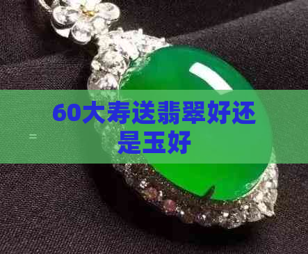 60大寿送翡翠好还是玉好