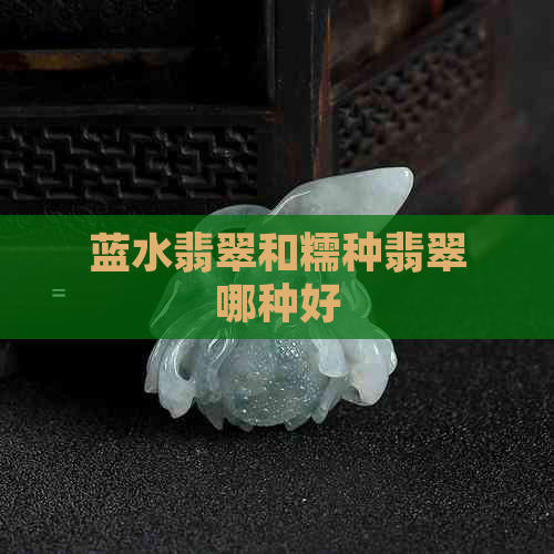 蓝水翡翠和糯种翡翠哪种好