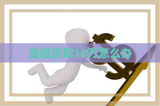 金融逾期10万怎么办