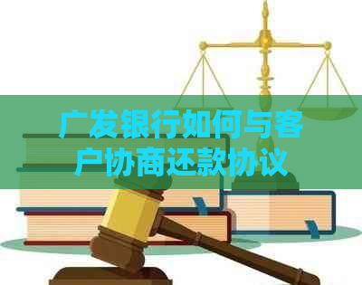 广发银行如何与客户协商还款协议