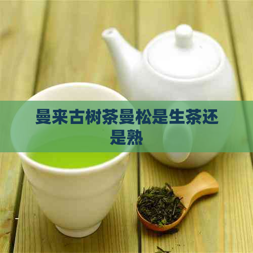 曼来古树茶曼松是生茶还是熟