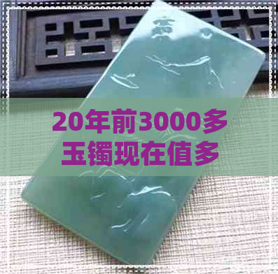 20年前3000多玉镯现在值多少钱