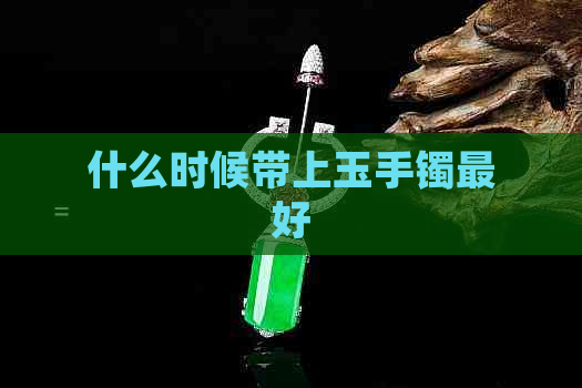 什么时候带上玉手镯更好