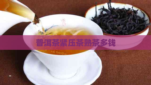 普洱茶紧压茶熟茶多钱