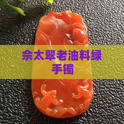 佘太翠老油料绿手镯