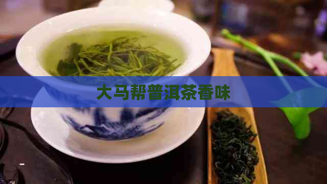 大马帮普洱茶香味