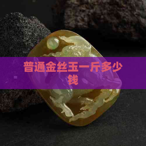 普通金丝玉一斤多少钱