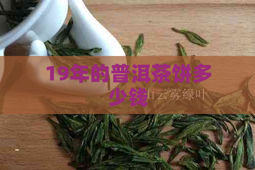 19年的普洱茶饼多少钱