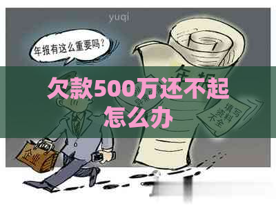 欠款500万还不起怎么办