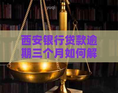 西安银行贷款逾期三个月如何解决