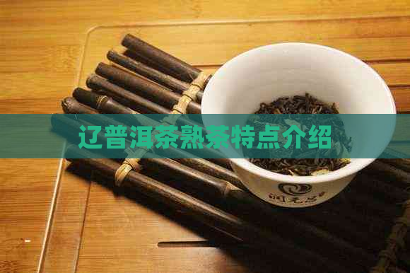 辽普洱茶熟茶特点介绍