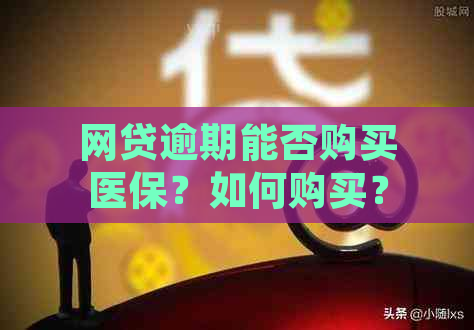 网贷逾期能否购买医保？如何购买？是否会影响？会影响报销吗？