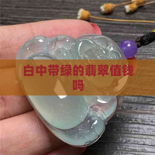 白中带绿的翡翠值钱吗