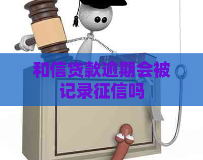 和信贷款逾期会被记录吗