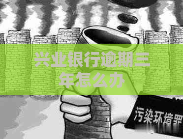 兴业银行逾期三年怎么办