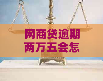 网商贷逾期两万五会怎么样逾期会有什么后果