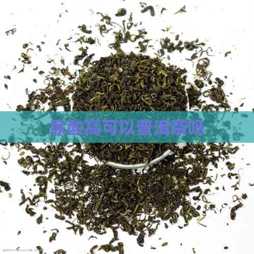 尿酸高可以普洱茶吗