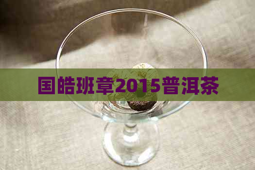 国皓班章2015普洱茶