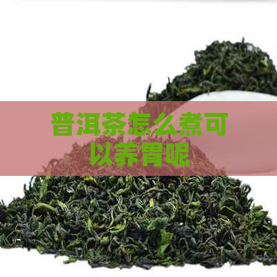 普洱茶怎么煮可以养胃呢