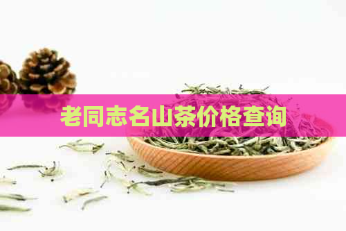 老同志名山茶价格查询