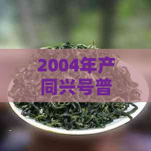 2004年产同兴号普洱茶