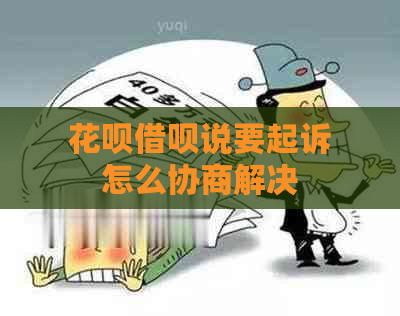 花呗借呗说要起诉怎么协商解决