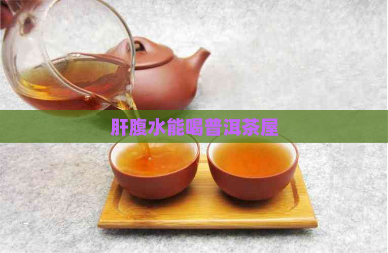 肝腹水能喝普洱茶屋