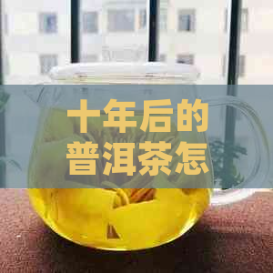 十年后的普洱茶怎么样