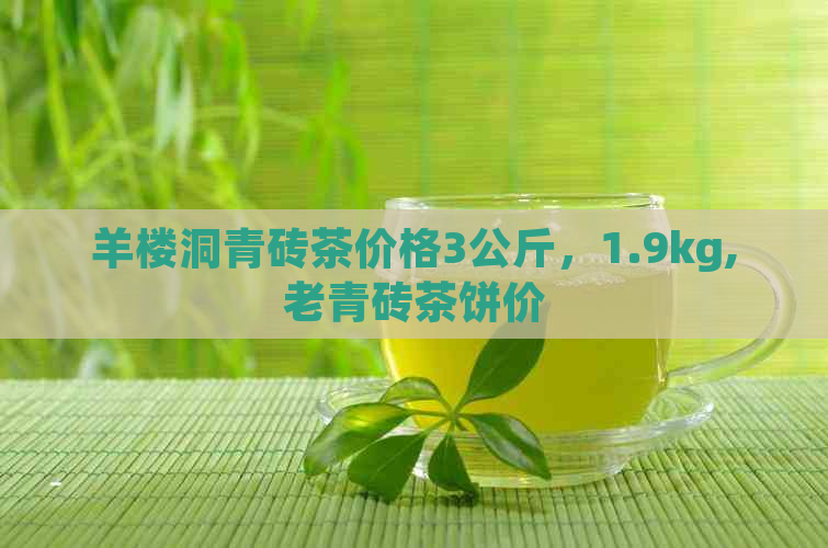 羊楼洞青砖茶价格3公斤，1.9kg,老青砖茶饼价