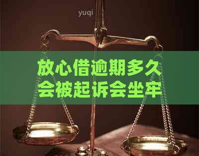 放心借逾期多久会被起诉会坐牢吗如何放心借款