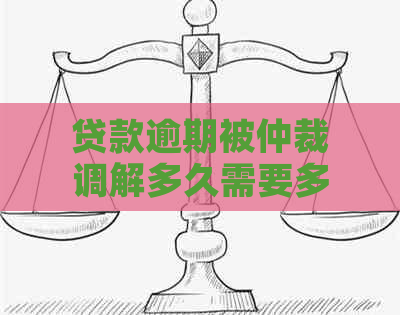 贷款逾期被仲裁调解多久需要多长时间