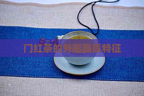 门红茶的外形品质特征