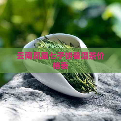 云南凤凰七子饼普洱茶价格表