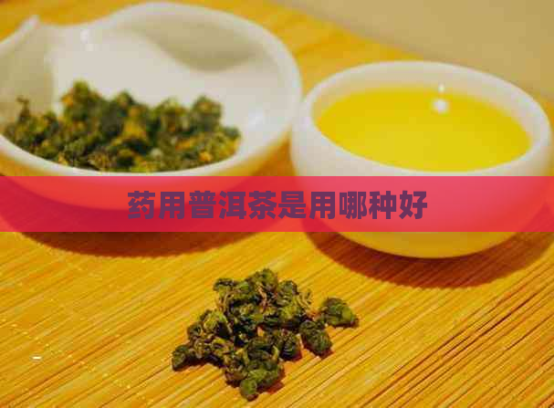 药用普洱茶是用哪种好