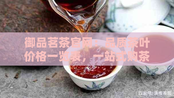 御品茗茶官网：品质茶叶价格一览表，一站式购茶体验