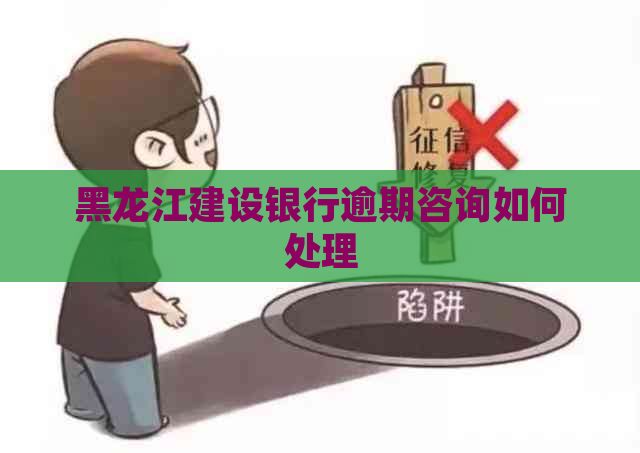 黑龙江建设银行逾期咨询如何处理