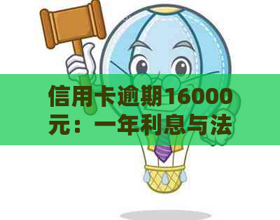 信用卡逾期16000元：一年利息与法律诉讼全解析，持卡人会否面临牢狱之灾？