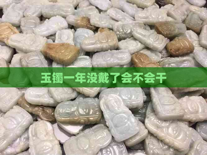 玉镯一年没戴了会不会干