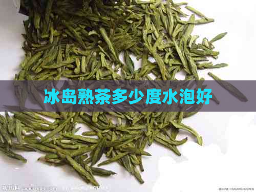 冰岛熟茶多少度水泡好