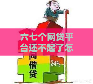 六七个网贷平台还不起了怎么办呢